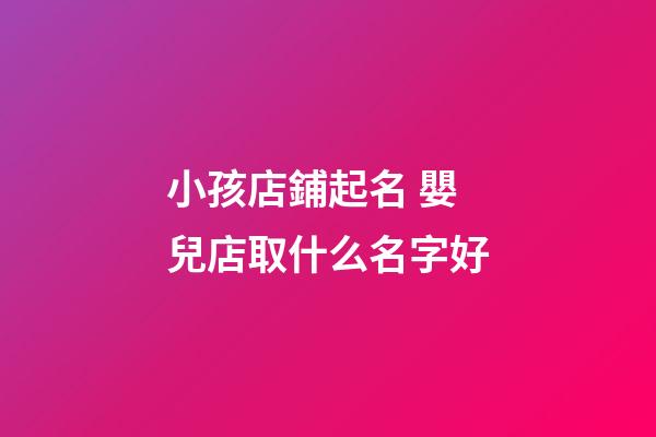 小孩店鋪起名 嬰兒店取什么名字好-第1張-店鋪起名-玄機派